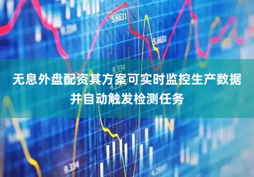 无息外盘配资其方案可实时监控生产数据并自动触发检测任务