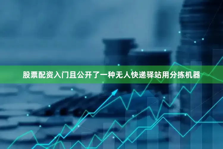股票配资入门且公开了一种无人快递驿站用分拣机器