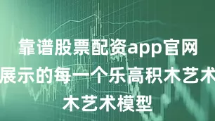 靠谱股票配资app官网酒店展示的每一个乐高积木艺术模型