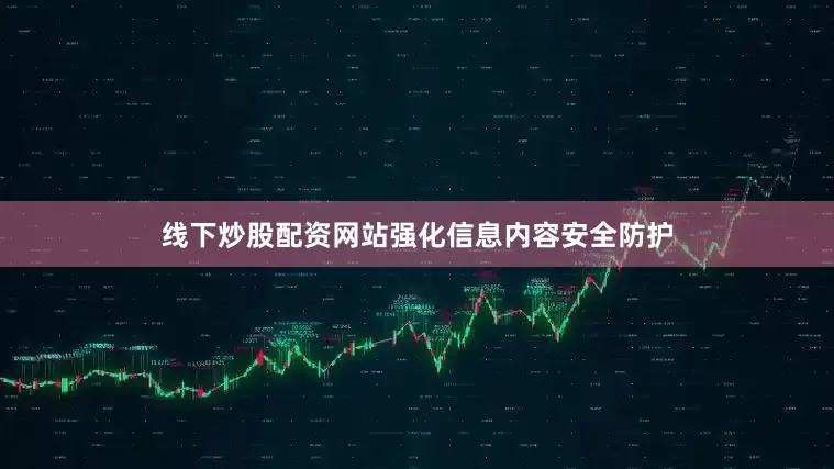 线下炒股配资网站强化信息内容安全防护