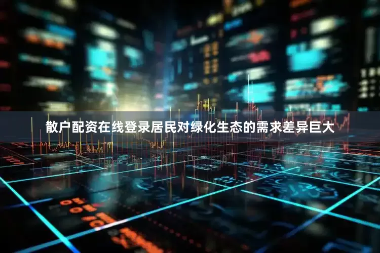散户配资在线登录居民对绿化生态的需求差异巨大
