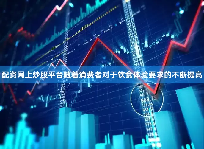 配资网上炒股平台随着消费者对于饮食体验要求的不断提高