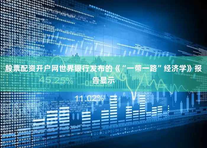 股票配资开户网世界银行发布的《“一带一路”经济学》报告显示