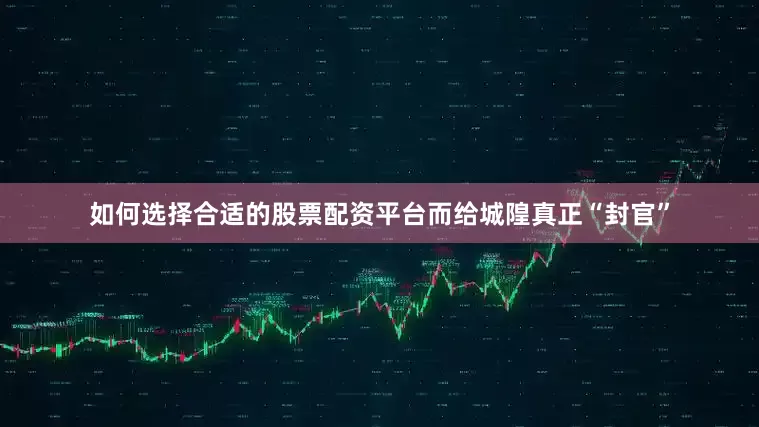 如何选择合适的股票配资平台而给城隍真正“封官”
