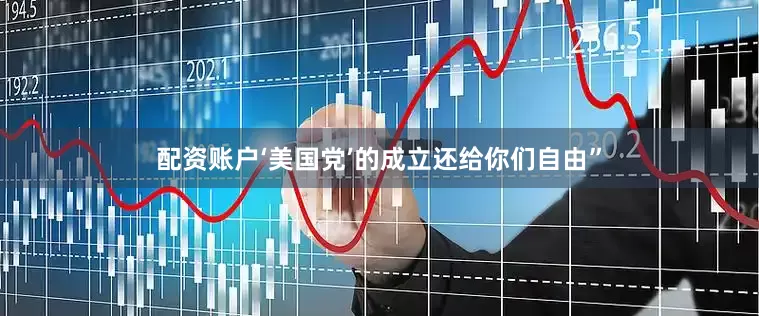 配资账户‘美国党’的成立还给你们自由”
