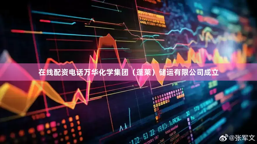 在线配资电话万华化学集团（蓬莱）储运有限公司成立