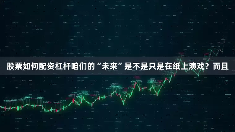 股票如何配资杠杆咱们的“未来”是不是只是在纸上演戏？而且