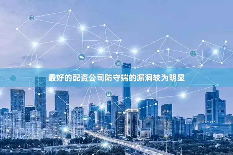 最好的配资公司防守端的漏洞较为明显