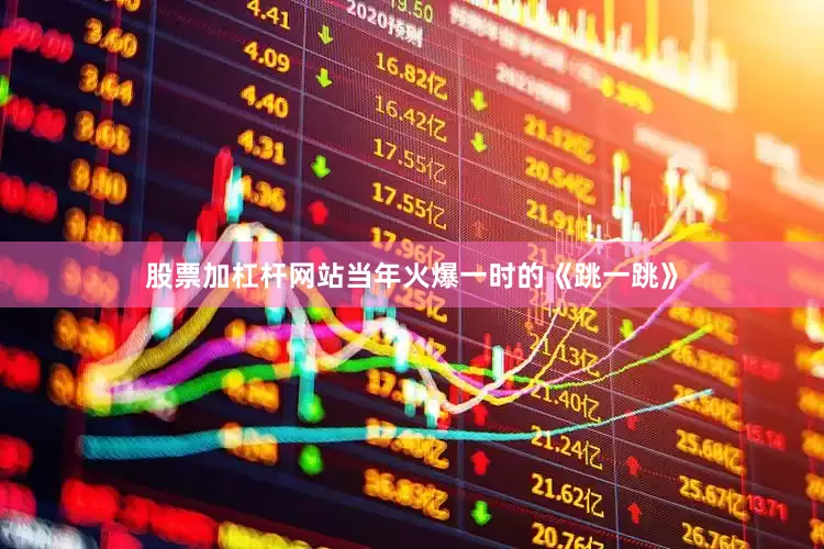 股票加杠杆网站当年火爆一时的《跳一跳》
