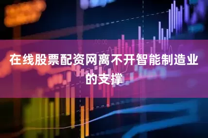 在线股票配资网离不开智能制造业的支撑