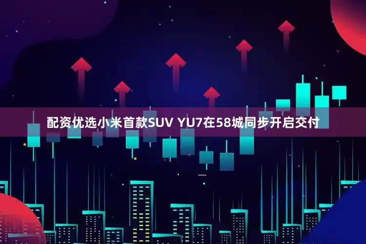 配资优选小米首款SUV YU7在58城同步开启交付