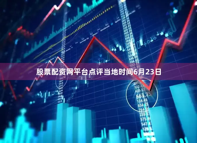 股票配资网平台点评　　当地时间6月23日