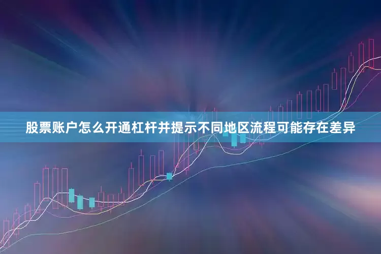 股票账户怎么开通杠杆并提示不同地区流程可能存在差异