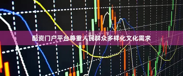 配资门户平台尊重人民群众多样化文化需求
