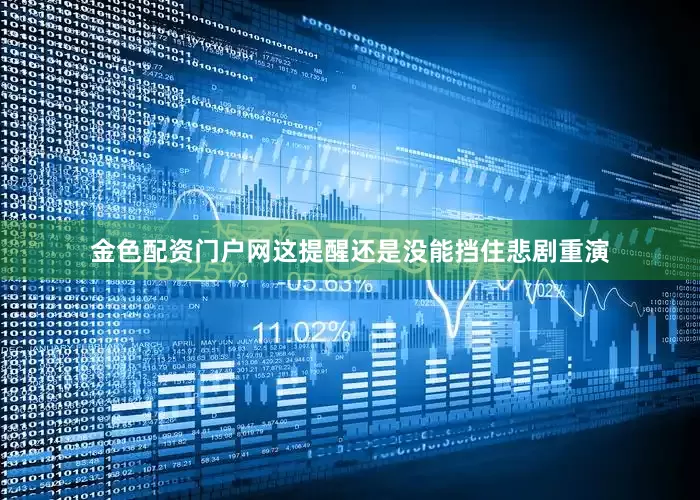 金色配资门户网这提醒还是没能挡住悲剧重演