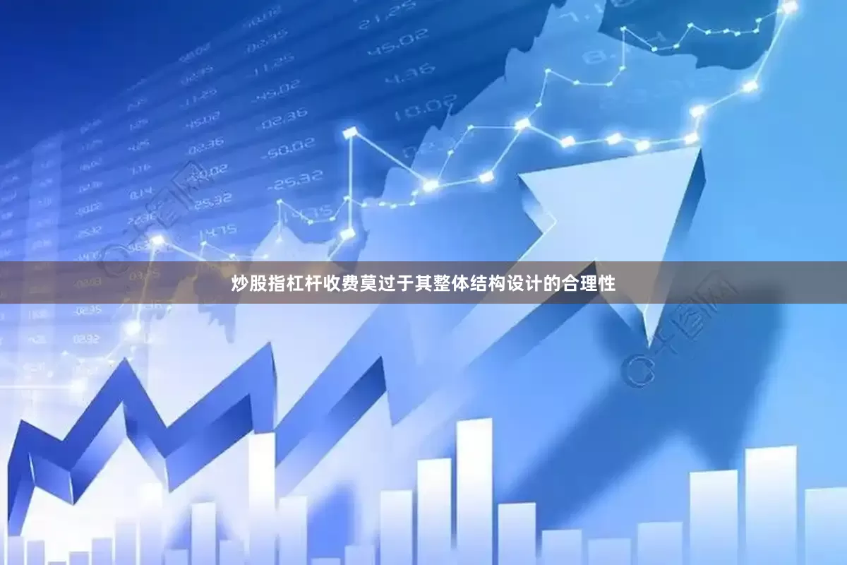 炒股指杠杆收费莫过于其整体结构设计的合理性