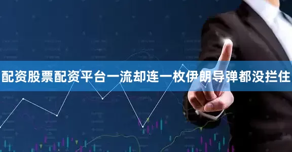 配资股票配资平台一流却连一枚伊朗导弹都没拦住