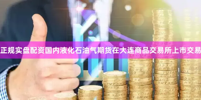 正规实盘配资国内液化石油气期货在大连商品交易所上市交易