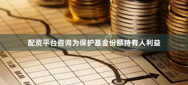 配资平台咨询为保护基金份额持有人利益