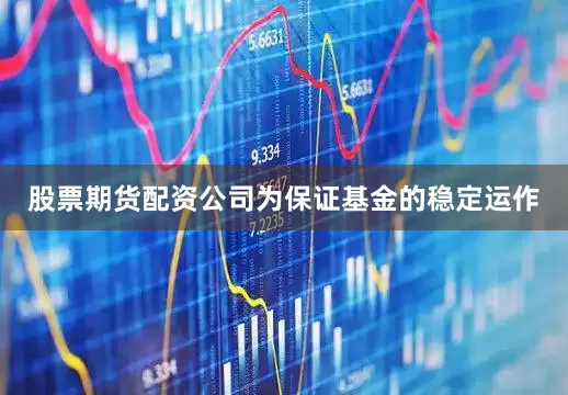 股票期货配资公司为保证基金的稳定运作