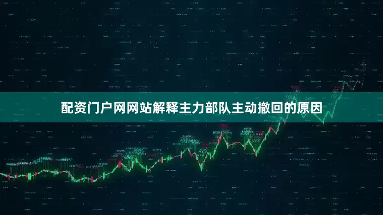 配资门户网网站解释主力部队主动撤回的原因