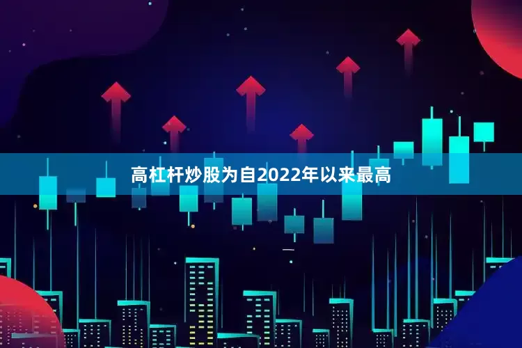 高杠杆炒股为自2022年以来最高