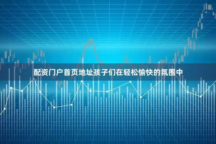 配资门户首页地址孩子们在轻松愉快的氛围中