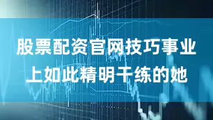股票配资官网技巧事业上如此精明干练的她