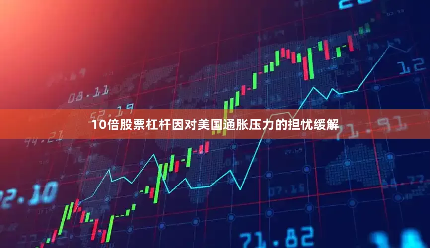 10倍股票杠杆因对美国通胀压力的担忧缓解