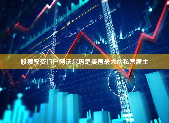 股票配资门户网　　沃尔玛是美国最大的私营雇主
