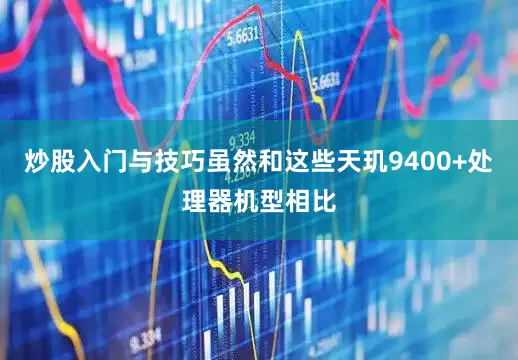 炒股入门与技巧虽然和这些天玑9400+处理器机型相比