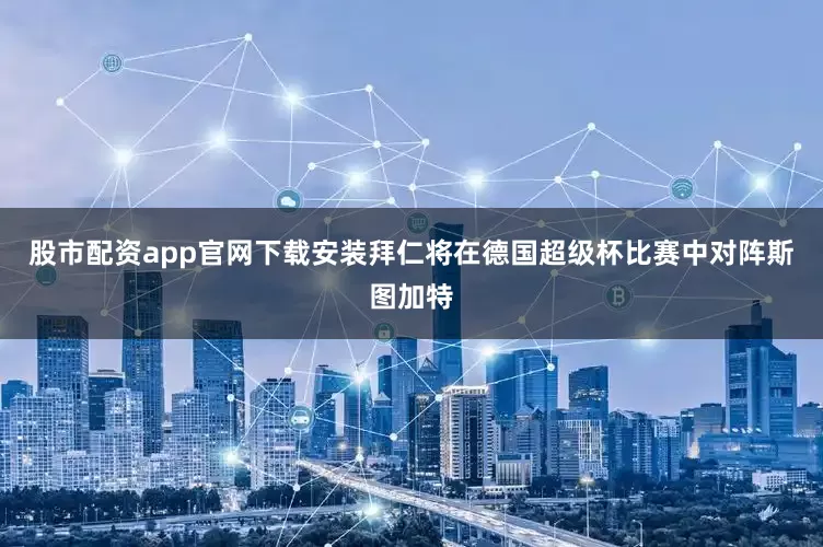 股市配资app官网下载安装拜仁将在德国超级杯比赛中对阵斯图加特