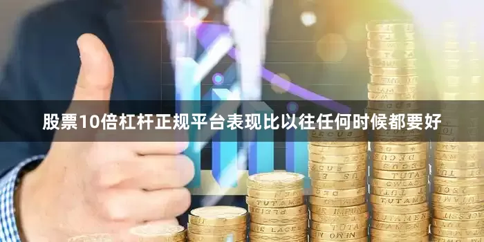 股票10倍杠杆正规平台表现比以往任何时候都要好