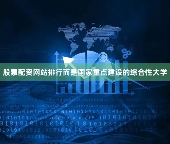 股票配资网站排行而是国家重点建设的综合性大学