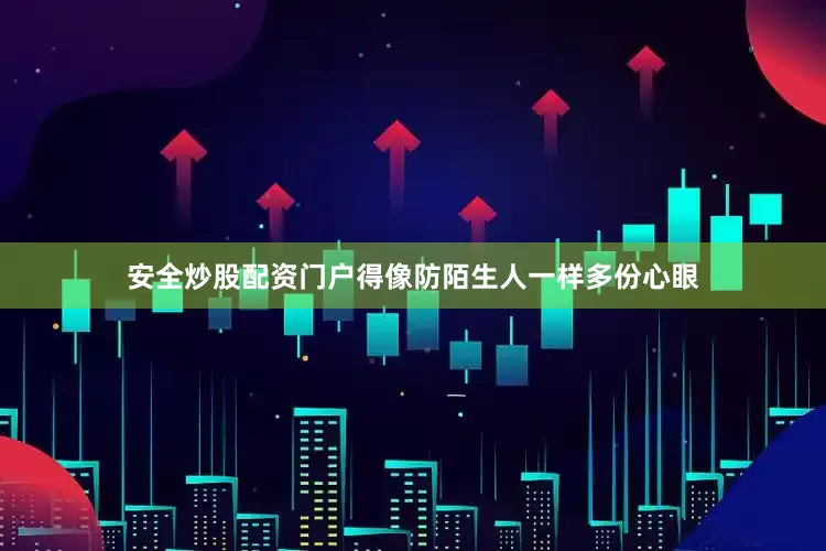 安全炒股配资门户得像防陌生人一样多份心眼