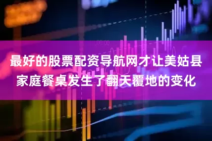 最好的股票配资导航网才让美姑县家庭餐桌发生了翻天覆地的变化