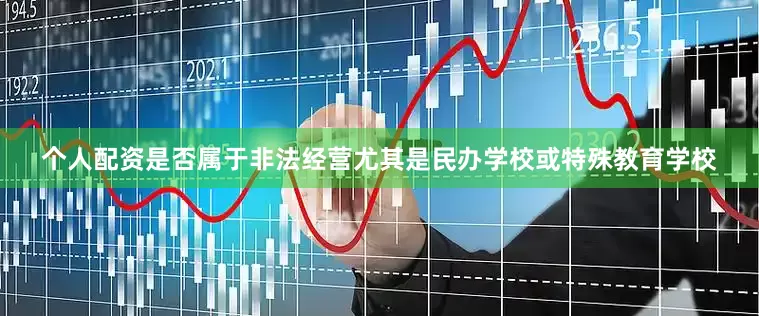 个人配资是否属于非法经营尤其是民办学校或特殊教育学校