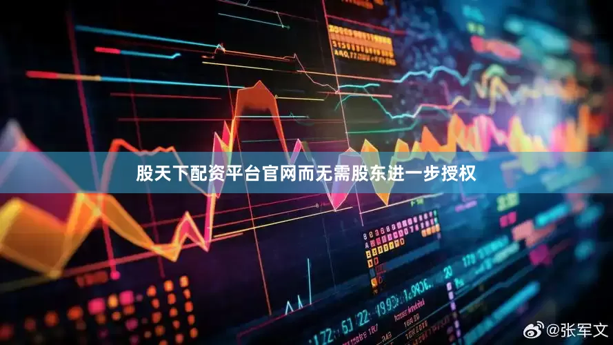 股天下配资平台官网而无需股东进一步授权
