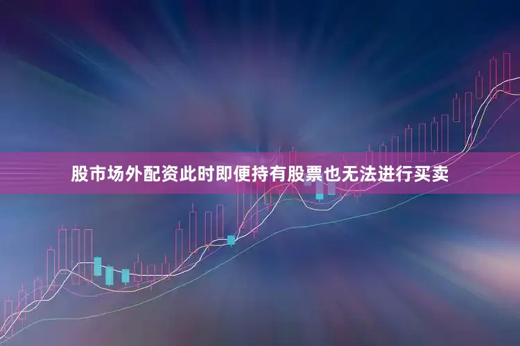 股市场外配资此时即便持有股票也无法进行买卖