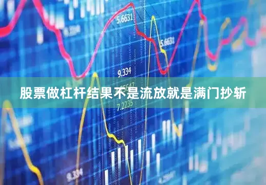 股票做杠杆结果不是流放就是满门抄斩