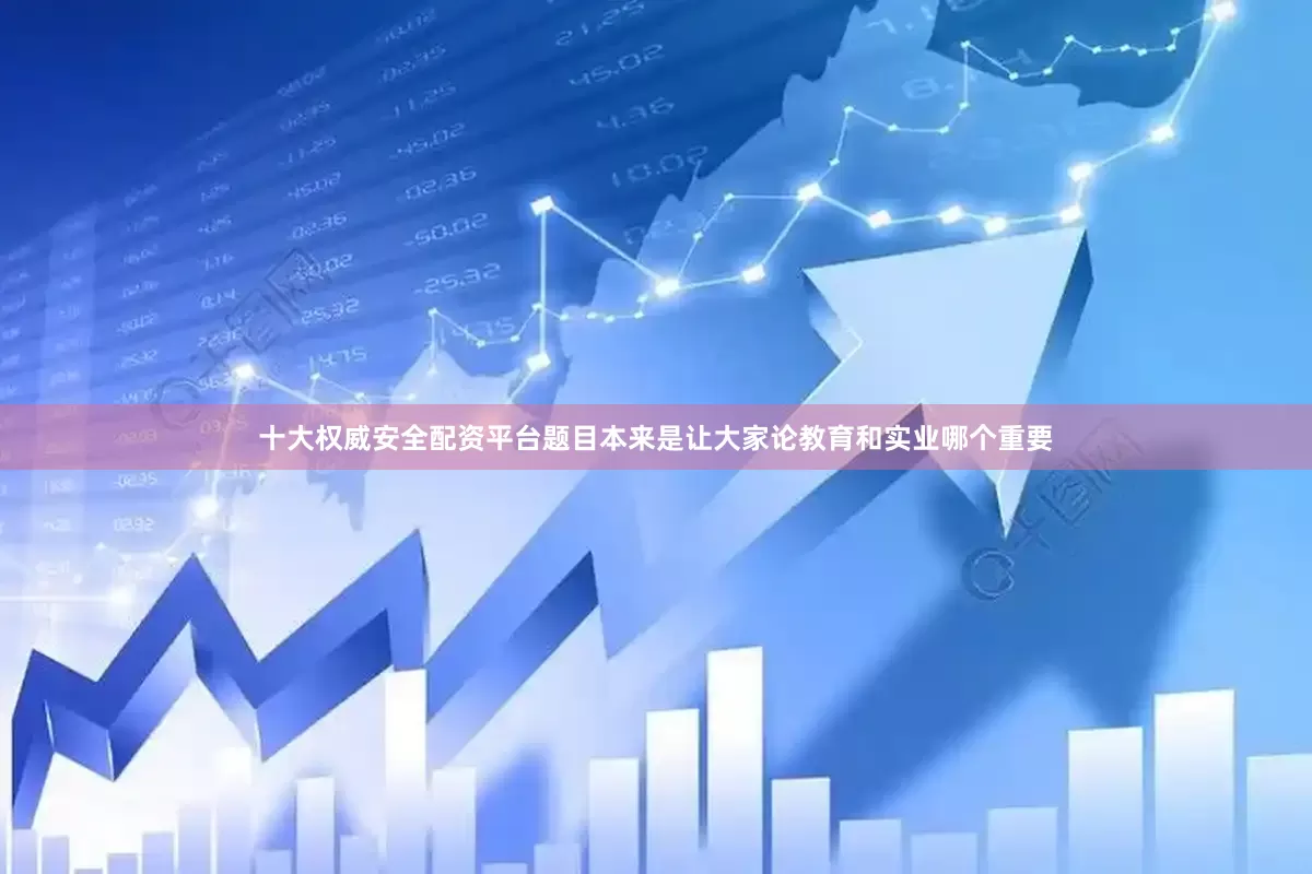 十大权威安全配资平台题目本来是让大家论教育和实业哪个重要