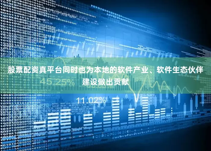 股票配资真平台同时也为本地的软件产业、软件生态伙伴建设做出贡献