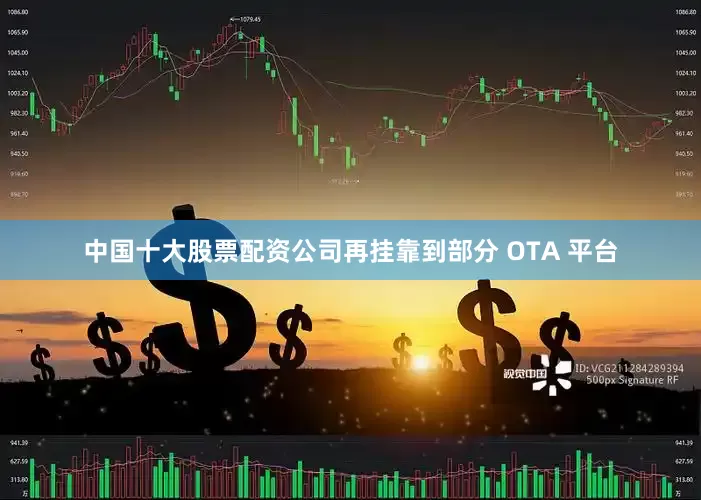 中国十大股票配资公司再挂靠到部分 OTA 平台