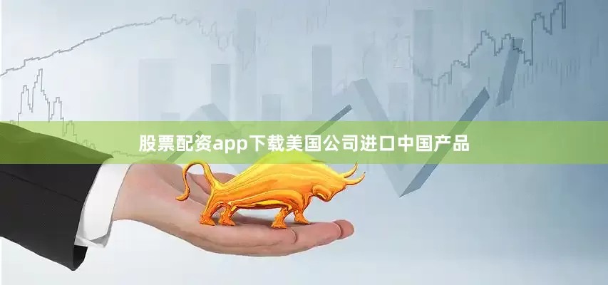 股票配资app下载美国公司进口中国产品