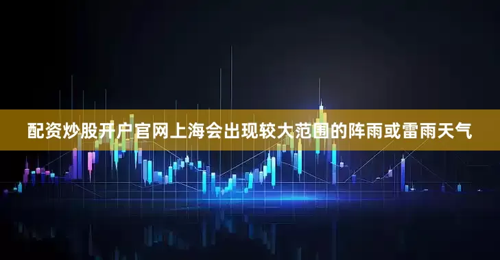 配资炒股开户官网上海会出现较大范围的阵雨或雷雨天气