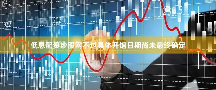 低息配资炒股网不过具体开馆日期尚未最终确定