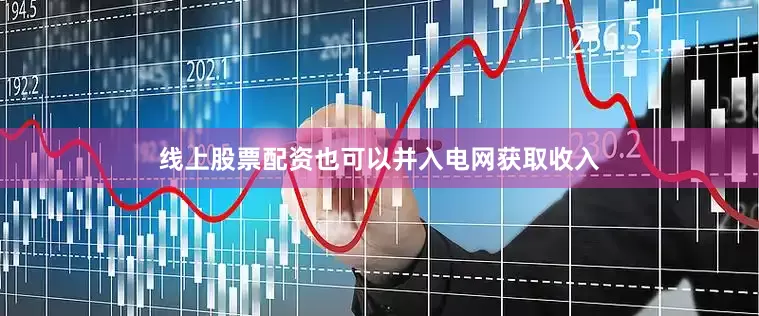 线上股票配资也可以并入电网获取收入