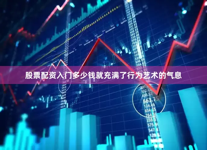 股票配资入门多少钱就充满了行为艺术的气息