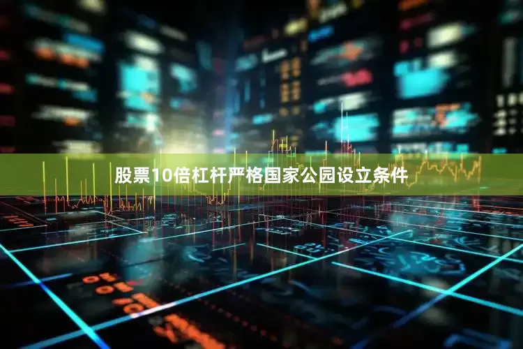 股票10倍杠杆严格国家公园设立条件