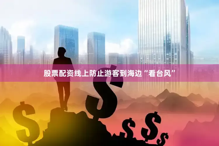 股票配资线上防止游客到海边“看台风”